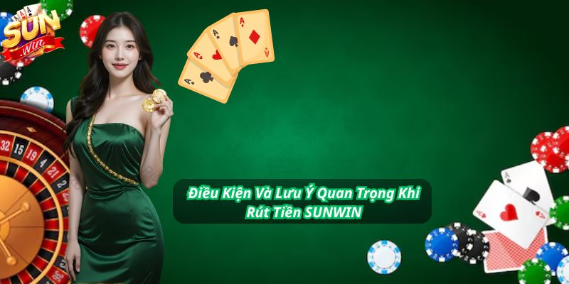Điều Kiện Và Lưu Ý Quan Trọng Khi Rút Tiền SUNWIN