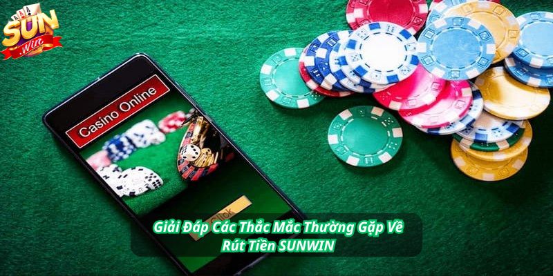 Giải Đáp Các Thắc Mắc Thường Gặp Về Rút Tiền SUNWIN