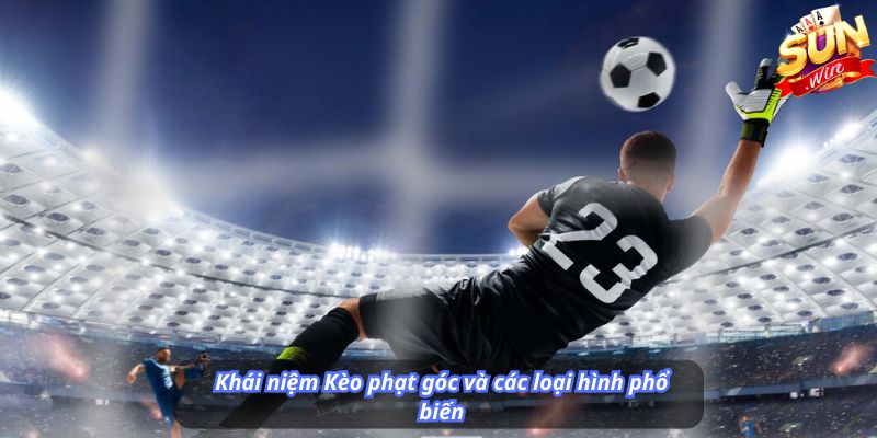 Khái niệm Kèo phạt góc và các loại hình phổ biến