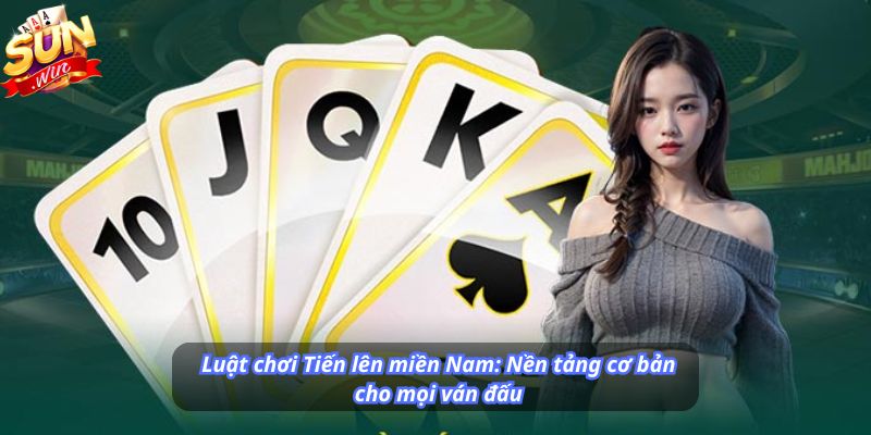 Luật chơi Tiến lên miền Nam: Nền tảng cơ bản cho mọi ván đấu