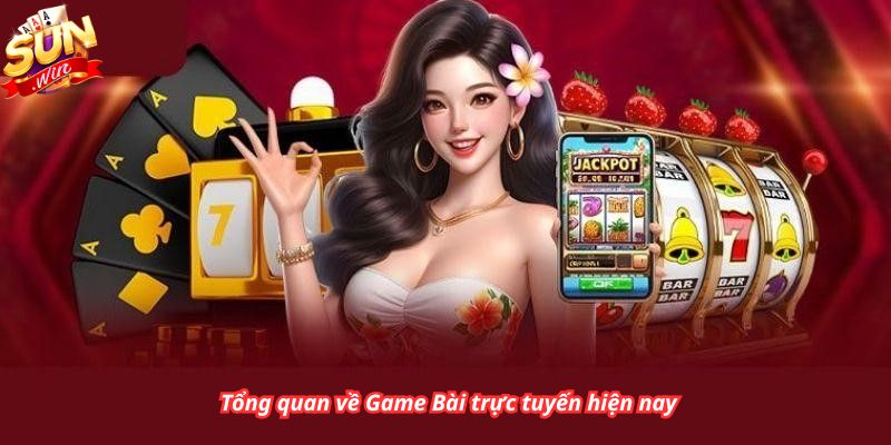 Tổng quan về Game Bài trực tuyến hiện nay
