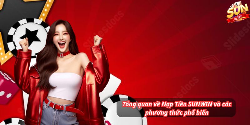 Tổng quan về Nạp Tiền SUNWIN và các phương thức phổ biến